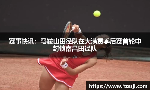 赛事快讯：马鞍山田径队在大满贯季后赛首轮中封锁南昌田径队
