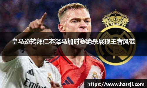 皇马逆转拜仁本泽马加时赛绝杀展现王者风范