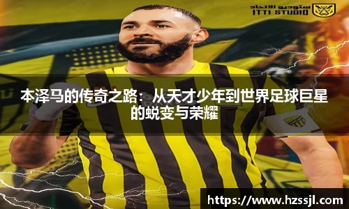 本泽马的传奇之路：从天才少年到世界足球巨星的蜕变与荣耀