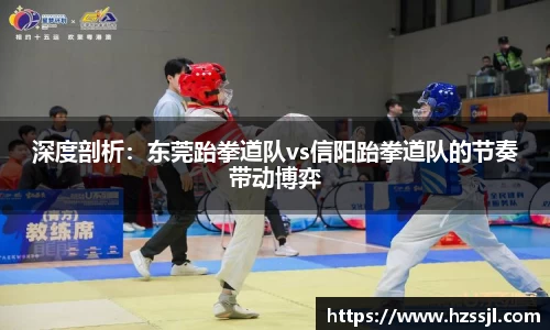 深度剖析：东莞跆拳道队vs信阳跆拳道队的节奏带动博弈