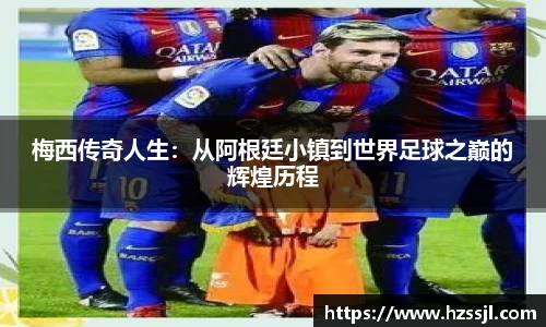 梅西传奇人生：从阿根廷小镇到世界足球之巅的辉煌历程