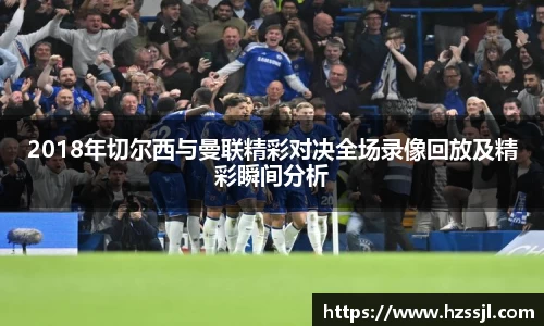 2018年切尔西与曼联精彩对决全场录像回放及精彩瞬间分析
