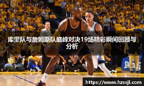 库里队与詹姆斯队巅峰对决19场精彩瞬间回顾与分析