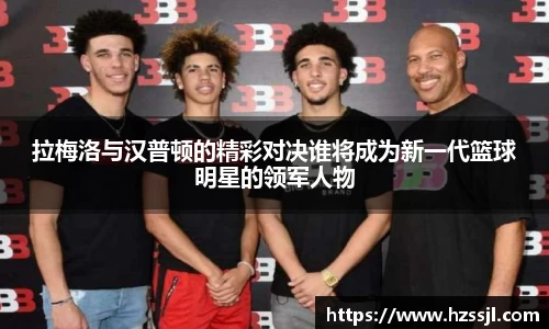 拉梅洛与汉普顿的精彩对决谁将成为新一代篮球明星的领军人物
