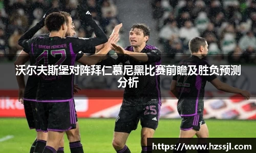 沃尔夫斯堡对阵拜仁慕尼黑比赛前瞻及胜负预测分析